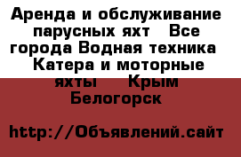 Аренда и обслуживание парусных яхт - Все города Водная техника » Катера и моторные яхты   . Крым,Белогорск